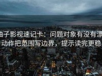柚子影视速记卡：问题对象有没有漂，动作把范围写边界，提示读完更稳