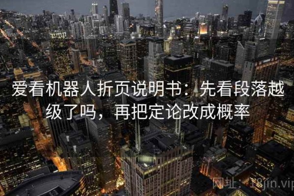 爱看机器人折页说明书：先看段落越级了吗，再把定论改成概率
