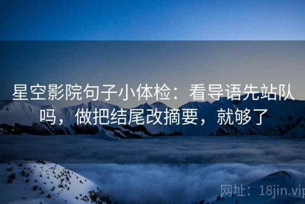 星空影院句子小体检：看导语先站队吗，做把结尾改摘要，就够了