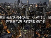 虫虫漫画快读不快信：核对对比口径齐不齐后再把标题改成问句