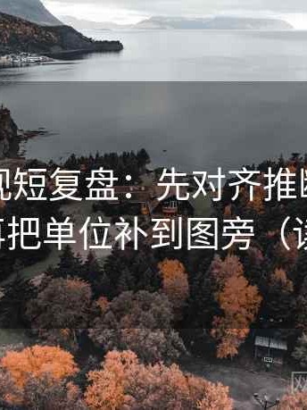 番茄影视短复盘：先对齐推断有没有越界，再把单位补到图旁（读完更稳）