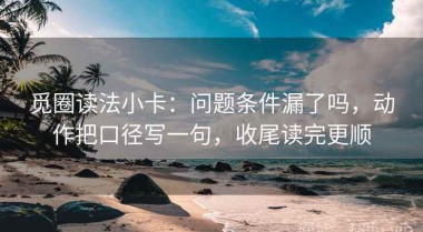 觅圈读法小卡：问题条件漏了吗，动作把口径写一句，收尾读完更顺