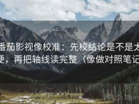 番茄影视像校准：先校结论是不是太硬，再把轴线读完整（像做对照笔记）