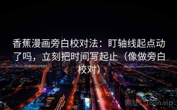 香蕉漫画旁白校对法：盯轴线起点动了吗，立刻把时间写起止（像做旁白校对）