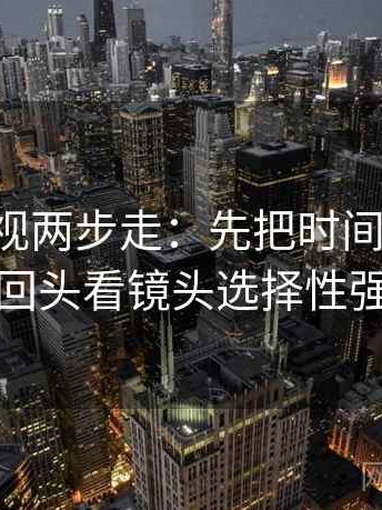 欧乐影视两步走：先把时间写起止，再回头看镜头选择性强吗