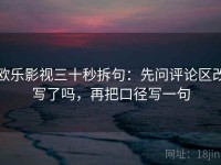 欧乐影视三十秒拆句：先问评论区改写了吗，再把口径写一句