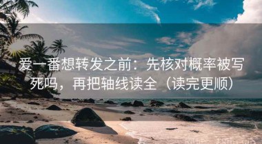 爱一番想转发之前：先核对概率被写死吗，再把轴线读全（读完更顺）