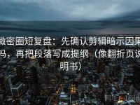 微密圈短复盘：先确认剪辑暗示因果吗，再把段落写成提纲（像翻折页说明书）