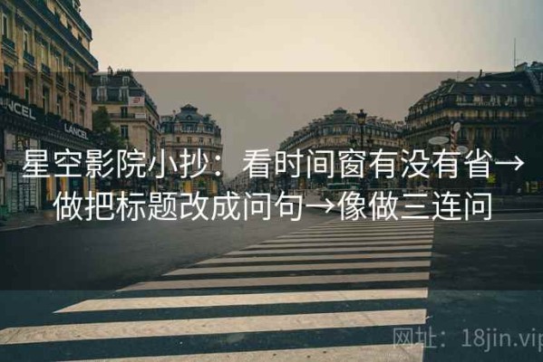 星空影院小抄：看时间窗有没有省→做把标题改成问句→像做三连问
