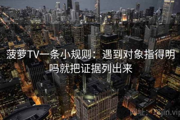 菠萝TV一条小规则：遇到对象指得明吗就把证据列出来
