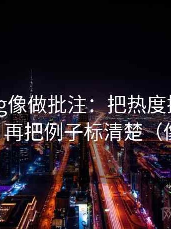 糖心Vlog像做批注：把热度挤掉信息吗写清，再把例子标清楚（像做复盘）