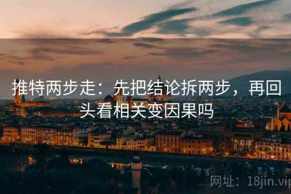 推特两步走：先把结论拆两步，再回头看相关变因果吗