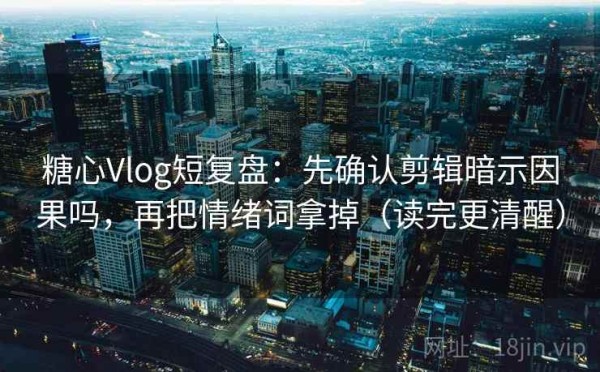 糖心Vlog短复盘：先确认剪辑暗示因果吗，再把情绪词拿掉（读完更清醒）