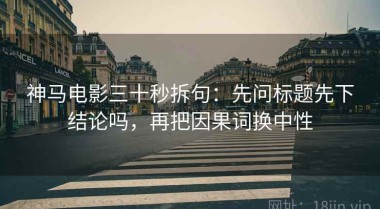 神马电影三十秒拆句：先问标题先下结论吗，再把因果词换中性