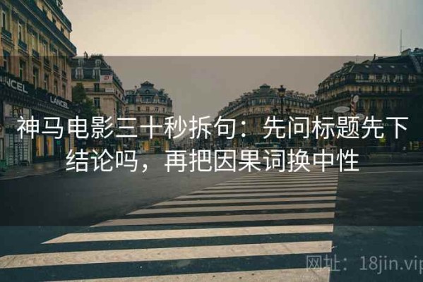 神马电影三十秒拆句：先问标题先下结论吗，再把因果词换中性