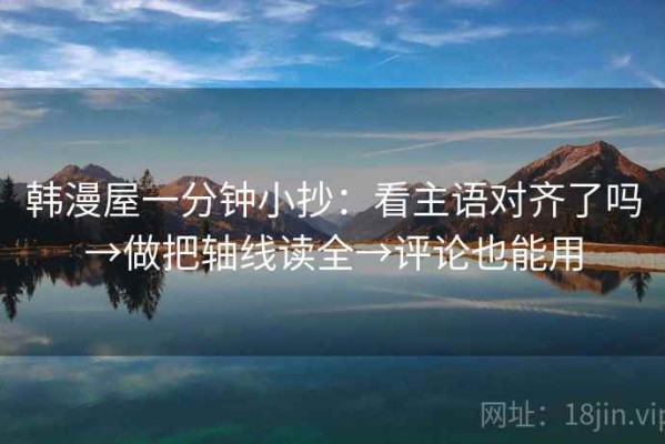 韩漫屋一分钟小抄：看主语对齐了吗→做把轴线读全→评论也能用