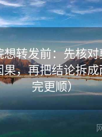 努努影院想转发前：先核对剪辑是不是暗示因果，再把结论拆成两步（读完更顺）