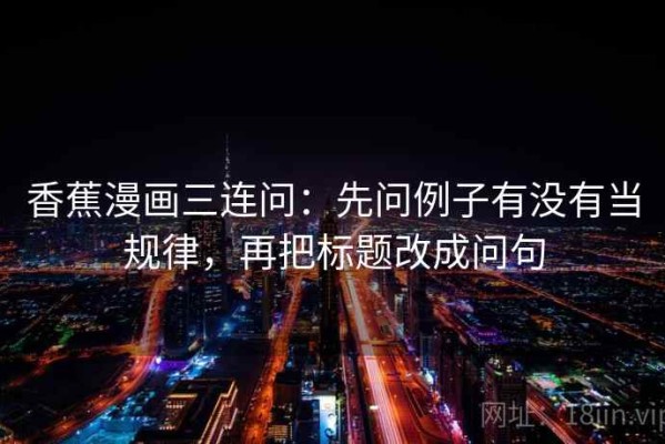 香蕉漫画三连问：先问例子有没有当规律，再把标题改成问句