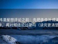 韩漫屋想评论之前：先把条件补成清单，再对照结论过硬吗（读完更清楚）