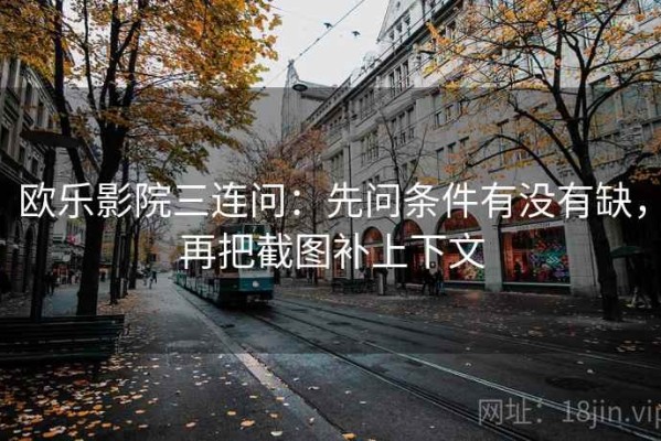 欧乐影院三连问：先问条件有没有缺，再把截图补上下文
