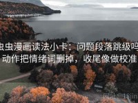 虫虫漫画读法小卡：问题段落跳级吗，动作把情绪词删掉，收尾像做校准