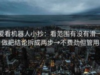 爱看机器人小抄：看范围有没有滑→做把结论拆成两步→不费劲但管用