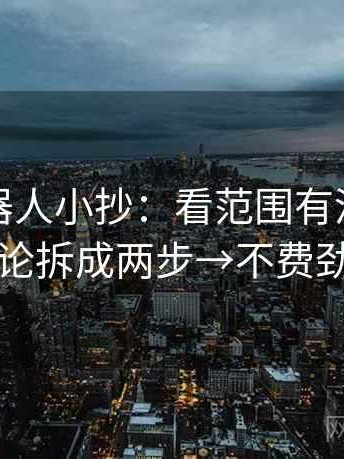爱看机器人小抄：看范围有没有滑→做把结论拆成两步→不费劲但管用