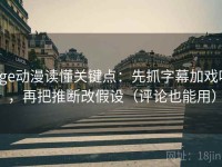 age动漫读懂关键点：先抓字幕加戏吗，再把推断改假设（评论也能用）