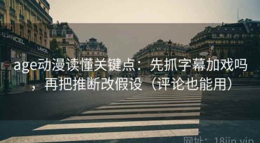 age动漫读懂关键点：先抓字幕加戏吗，再把推断改假设（评论也能用）
