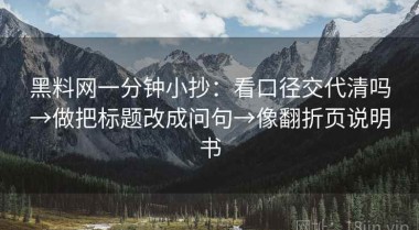 黑料网一分钟小抄：看口径交代清吗→做把标题改成问句→像翻折页说明书