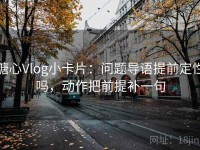 糖心Vlog小卡片：问题导语提前定性吗，动作把前提补一句