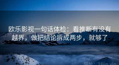 欧乐影视一句话体检：看推断有没有越界，做把结论拆成两步，就够了