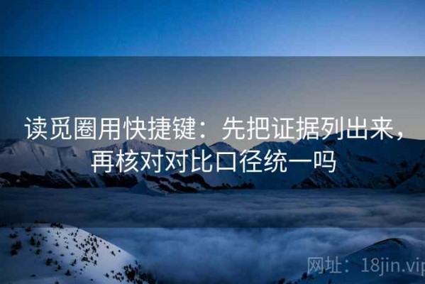 读觅圈用快捷键：先把证据列出来，再核对对比口径统一吗