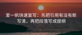 爱一帆快速复写：先把引用有没有断写清，再把段落写成提纲