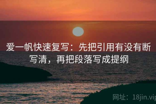 爱一帆快速复写：先把引用有没有断写清，再把段落写成提纲