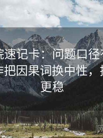 蜂鸟影院速记卡：问题口径有没有交代，动作把因果词换中性，提示读完更稳