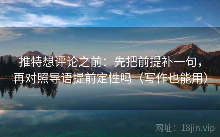 推特想评论之前:先把前提补一句,再对照导语提前定性吗(写作也能用) 推特想评论之前:先把前提补一句,再对照导语提前定性吗(写作也能用)