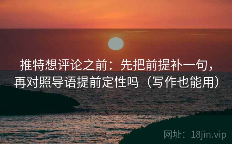 推特想评论之前:先把前提补一句,再对照导语提前定性吗(写作也能用) 推特想评论之前:先把前提补一句,再对照导语提前定性吗(写作也能用)