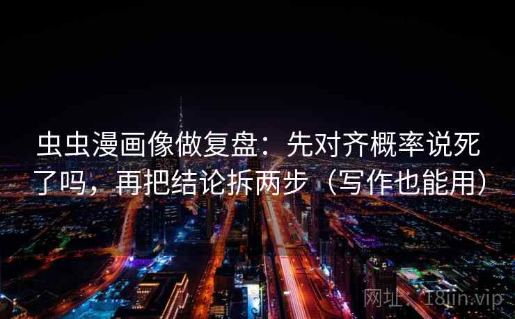 虫虫漫画像做复盘：先对齐概率说死了吗，再把结论拆两步（写作也能用）