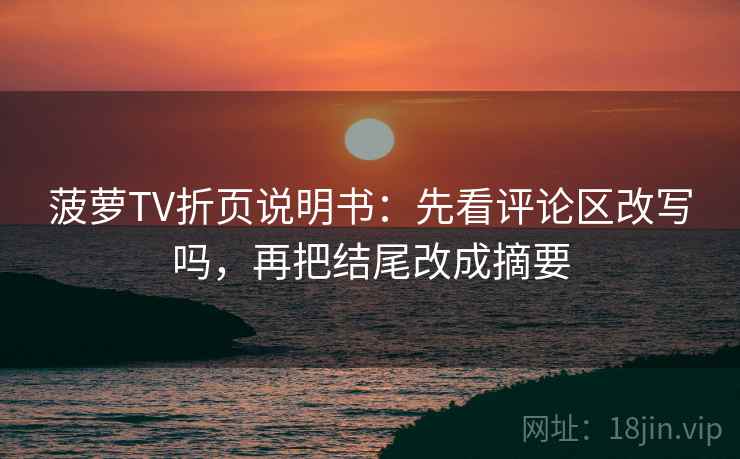 菠萝TV折页说明书：先看评论区改写吗，再把结尾改成摘要