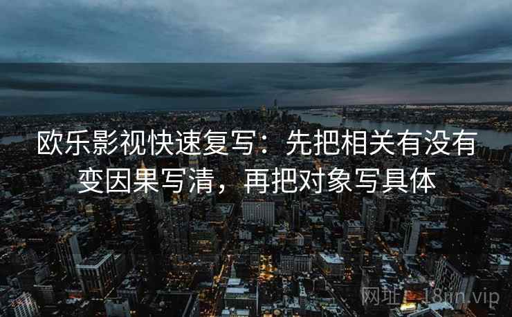 欧乐影视快速复写：先把相关有没有变因果写清，再把对象写具体