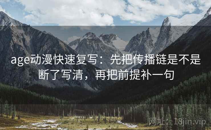 age动漫快速复写：先把传播链是不是断了写清，再把前提补一句