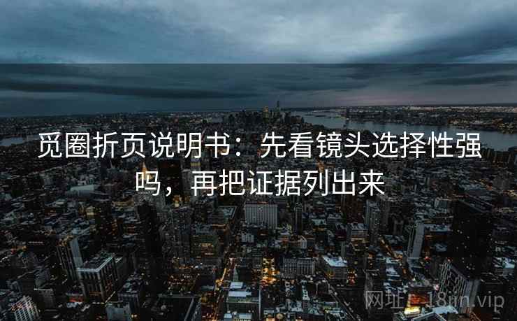 觅圈折页说明书：先看镜头选择性强吗，再把证据列出来