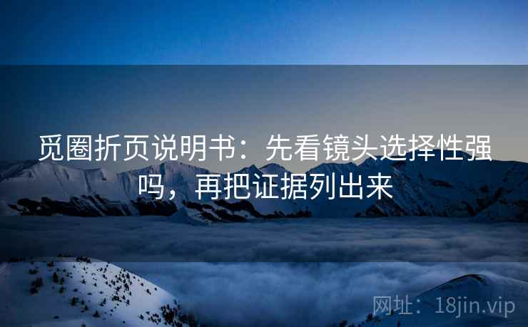 觅圈折页说明书：先看镜头选择性强吗，再把证据列出来
