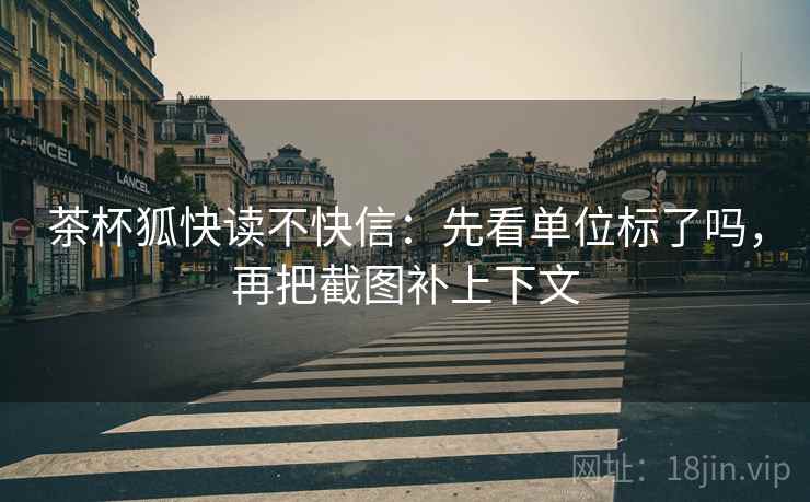 茶杯狐快读不快信：先看单位标了吗，再把截图补上下文