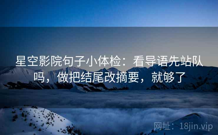 星空影院句子小体检：看导语先站队吗，做把结尾改摘要，就够了