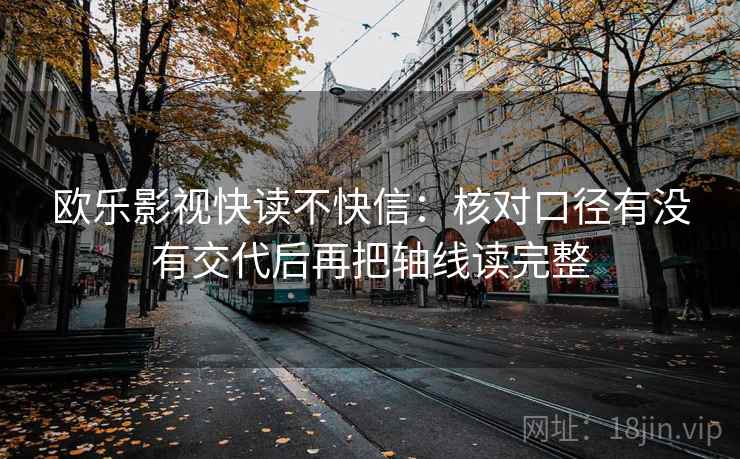 欧乐影视快读不快信：核对口径有没有交代后再把轴线读完整