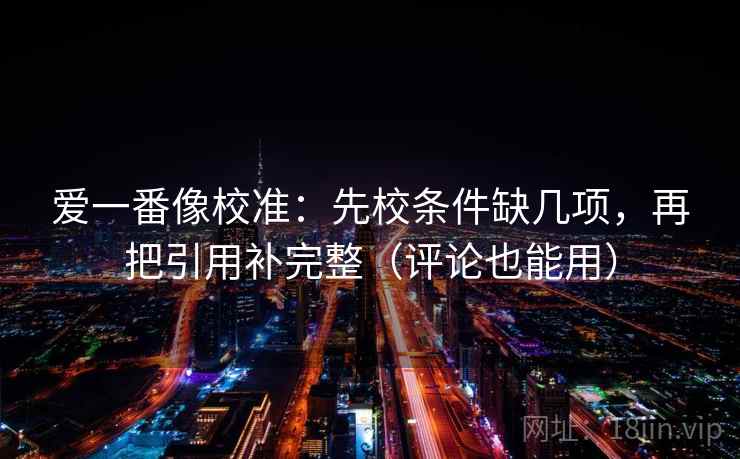 爱一番像校准：先校条件缺几项，再把引用补完整（评论也能用）