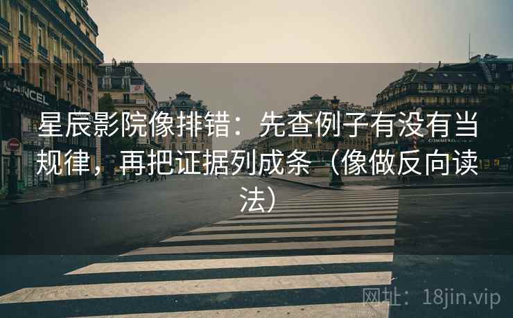 星辰影院像排错：先查例子有没有当规律，再把证据列成条（像做反向读法）