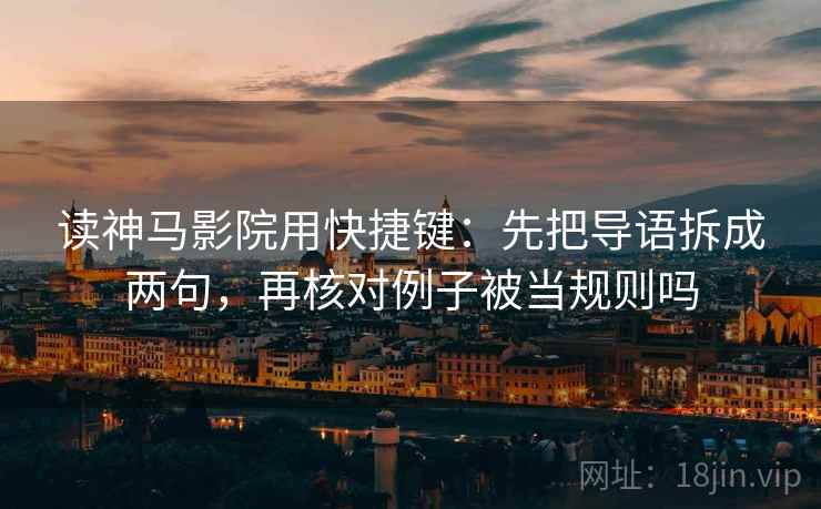 读神马影院用快捷键：先把导语拆成两句，再核对例子被当规则吗